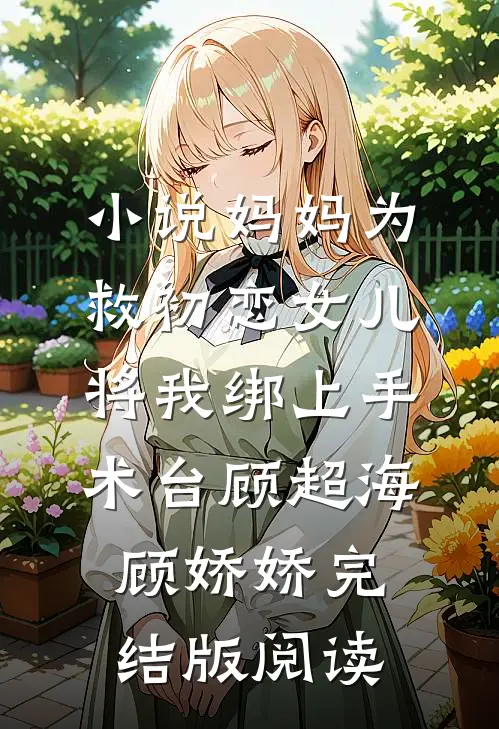 小说妈妈为救初恋女儿，将我绑上手术台顾超海顾娇娇完结版阅读