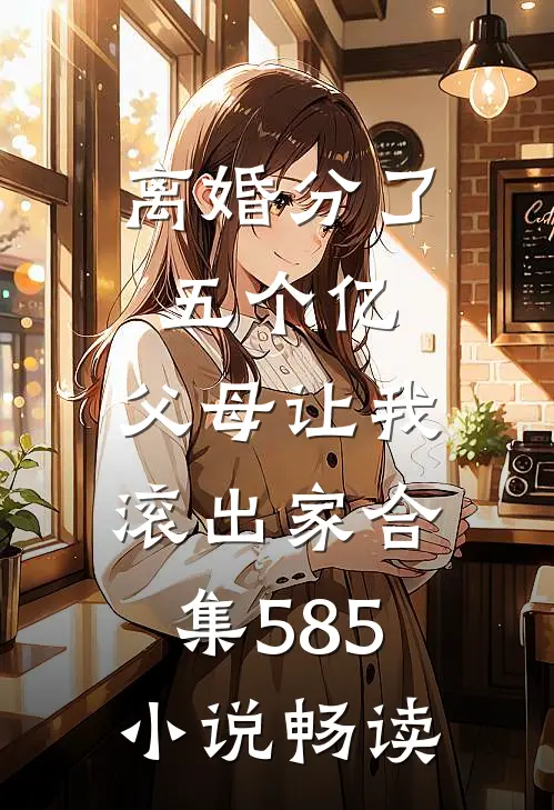 离婚分了五个亿，父母让我滚出家合集585小说畅读