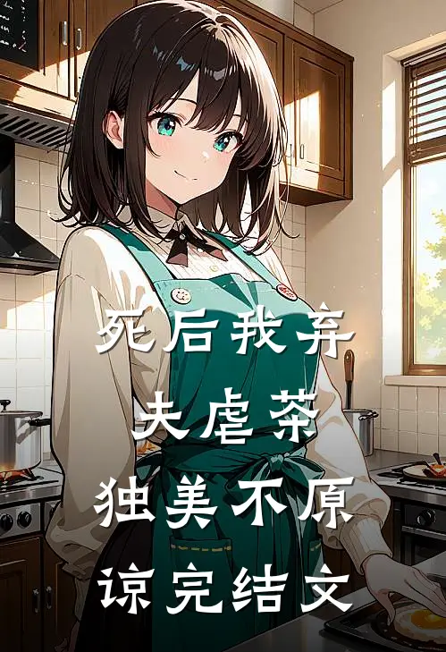 死后我弃夫虐茶，独美不原谅完结文
