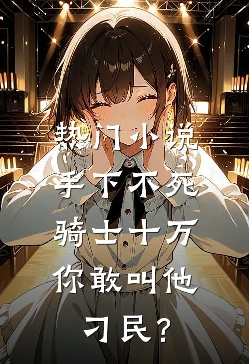 热门小说手下不死骑士十万，你敢叫他刁民？