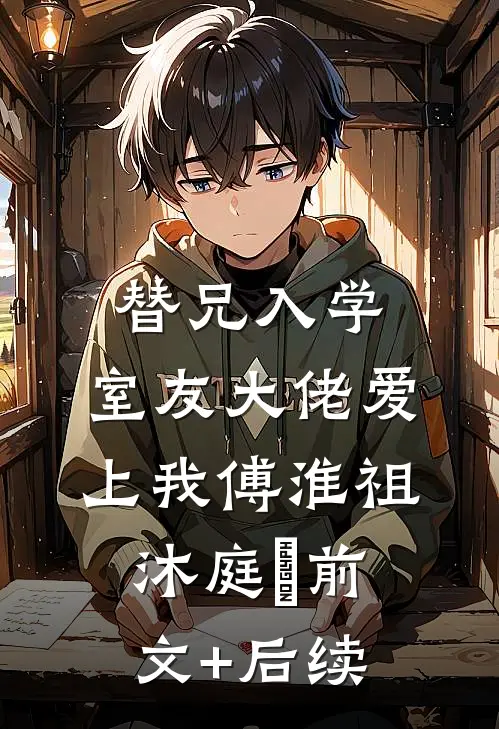 替兄入学，室友大佬爱上我傅淮祖沐庭祎前文+后续