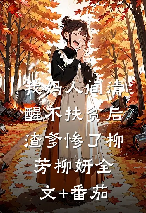 我妈人间清醒不扶贫后，渣爹惨了柳芳柳妍全文+番茄