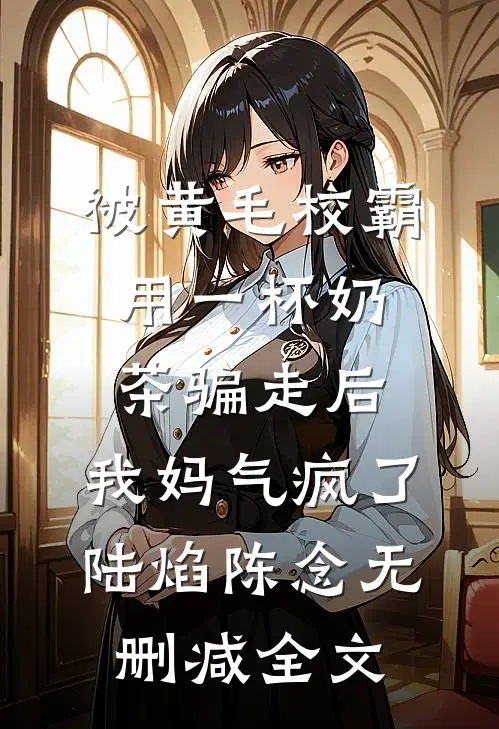 被黄毛校霸用一杯奶茶骗走后，我妈气疯了陆焰陈念无删减全文