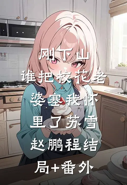 刚下山，谁把校花老婆塞我怀里了苏雪赵鹏程结局+番外