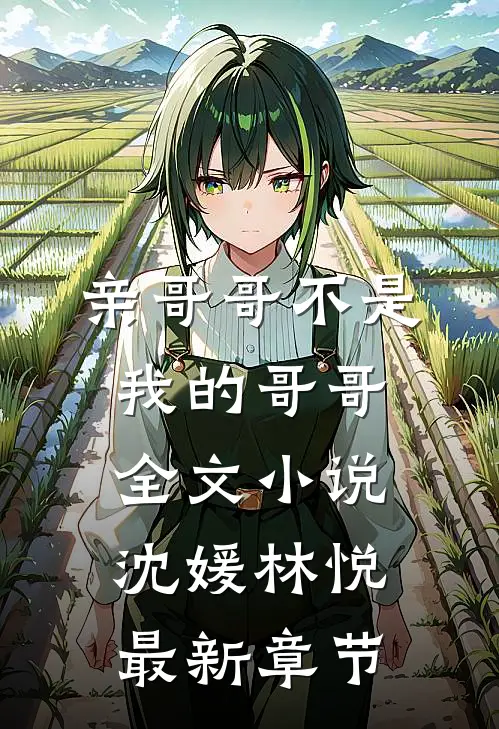 亲哥哥不是我的哥哥全文小说沈媛林悦最新章节