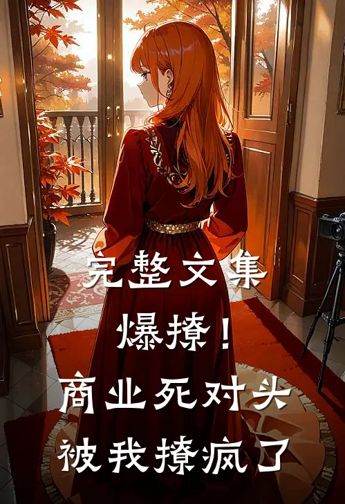 完整文集爆撩！商业死对头被我撩疯了