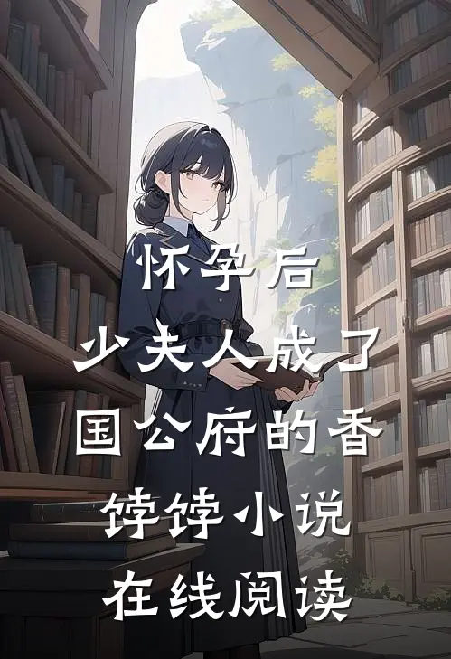 怀孕后，少夫人成了国公府的香饽饽小说在线阅读