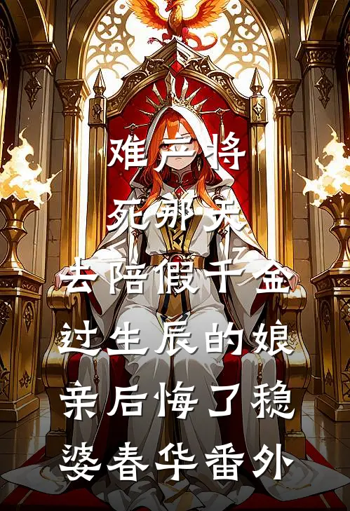 难产将死那天，去陪假千金过生辰的娘亲后悔了稳婆春华番外