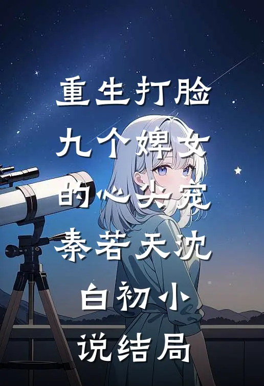 重生打脸九个婢女的心尖宠秦若天沈白初小说结局
