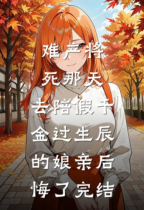 难产将死那天，去陪假千金过生辰的娘亲后悔了完结
