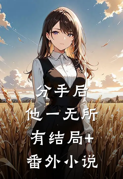 分手后，他一无所有结局+番外小说