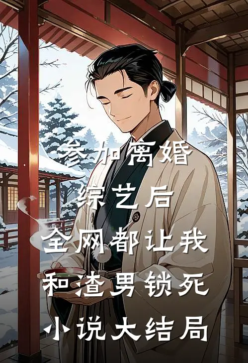 参加离婚综艺后，全网都让我和渣男锁死小说大结局