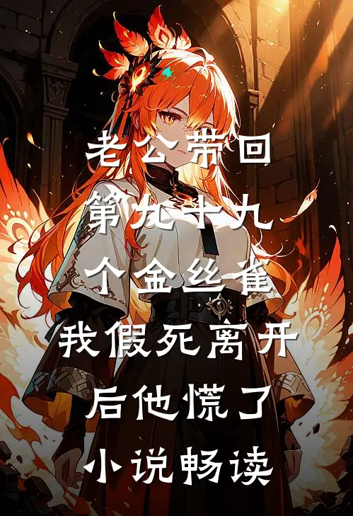 老公带回第九十九个金丝雀，我假死离开后他慌了小说畅读