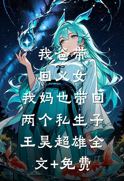 我爸带回义女，我妈也带回两个私生子王昊超雄全文+免费