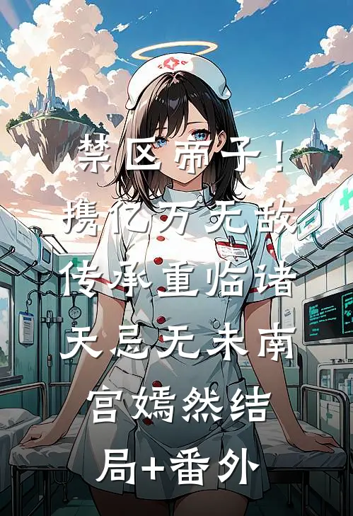 禁区帝子！携亿万无敌传承重临诸天忌无未南宫嫣然结局+番外