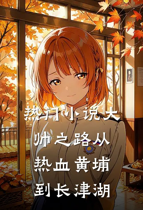 热门小说大帅之路从热血黄埔到长津湖
