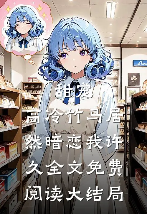 甜宠：高冷竹马居然暗恋我许久全文免费阅读大结局