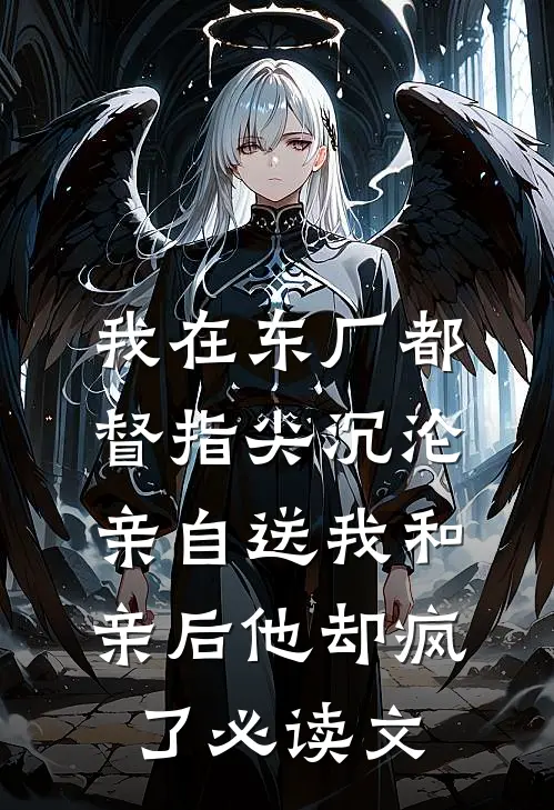 我在东厂都督指尖沉沦，亲自送我和亲后他却疯了必读文