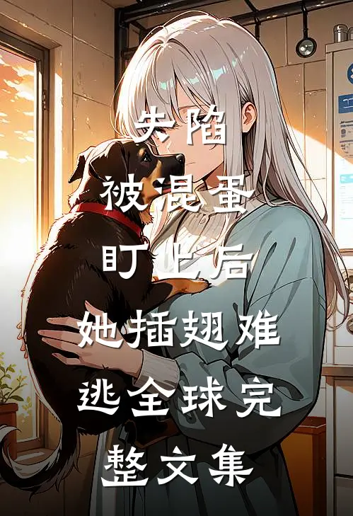 失陷：被混蛋盯上后，她插翅难逃全球完整文集