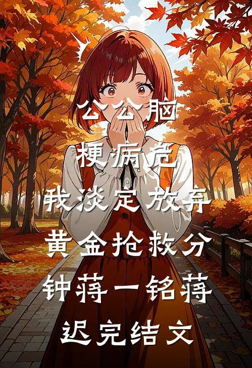 公公脑梗病危，我淡定放弃黄金抢救分钟 蒋一铭蒋迟完结文