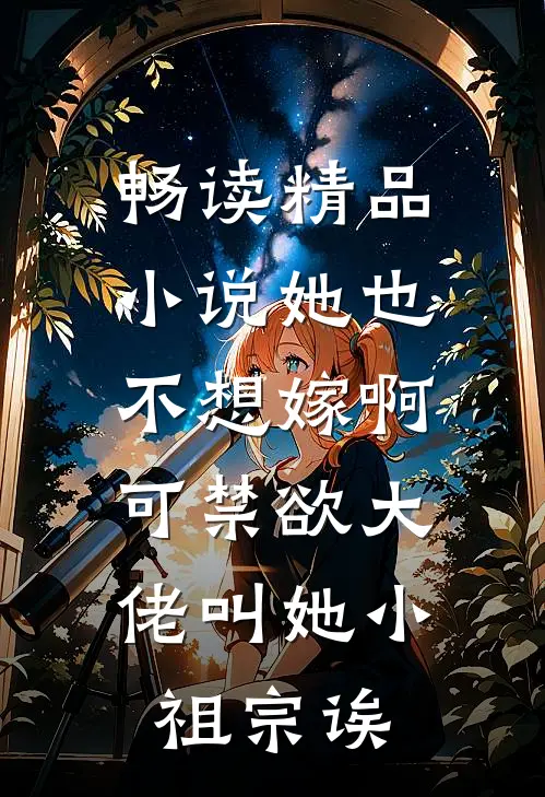 畅读精品小说她也不想嫁啊，可禁欲大佬叫她小祖宗诶