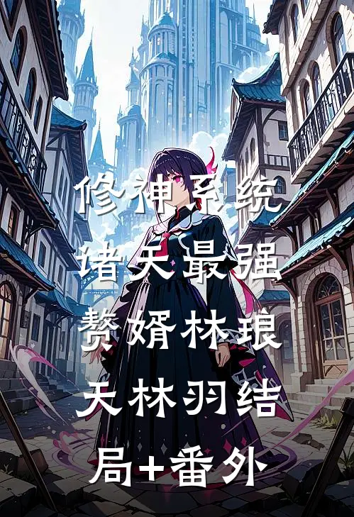 修神系统：诸天最强赘婿林琅天林羽结局+番外