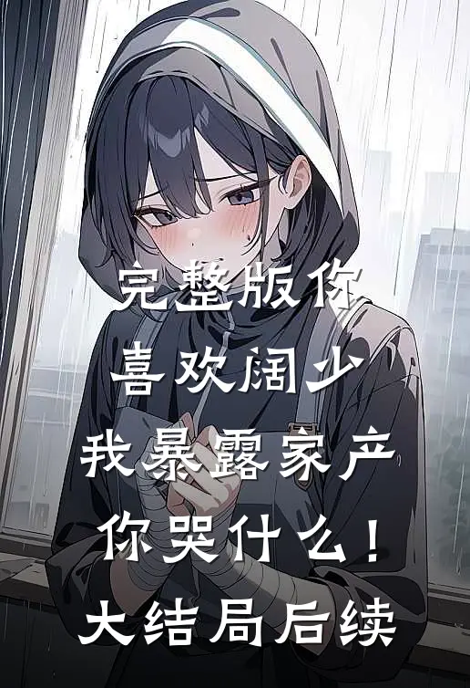 完整版你喜欢阔少，我暴露家产你哭什么！大结局后续