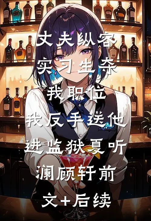 丈夫纵容实习生夺我职位，我反手送他进监狱夏听澜顾轩前文+后续