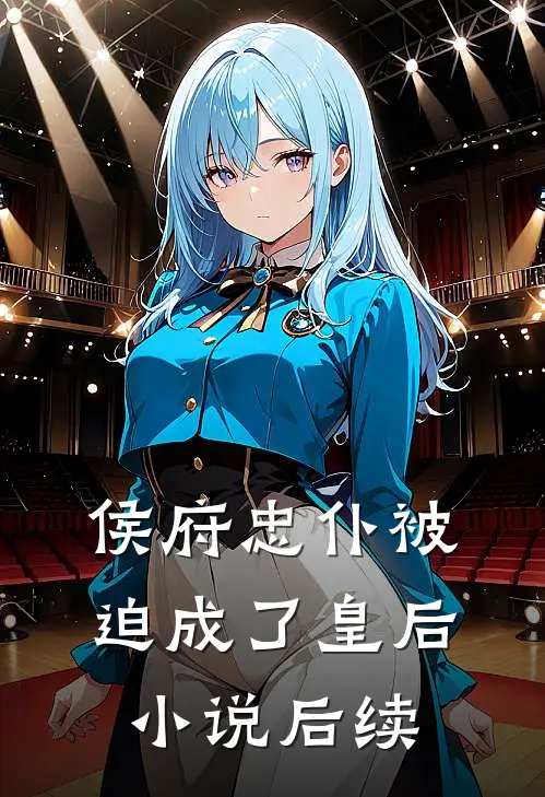侯府忠仆被迫成了皇后小说后续