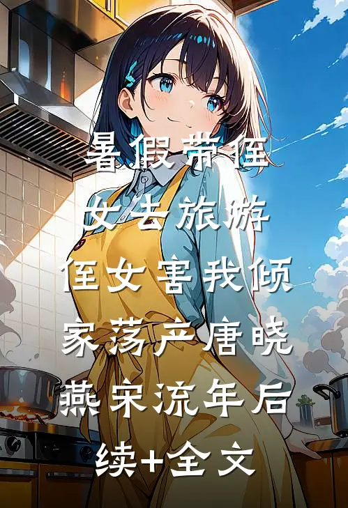 暑假带侄女去旅游，侄女害我倾家荡产唐晓燕宋流年后续+全文