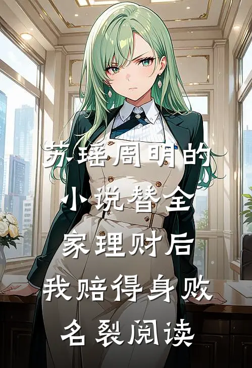 苏瑶周明的小说替全家理财后，我赔得身败名裂阅读