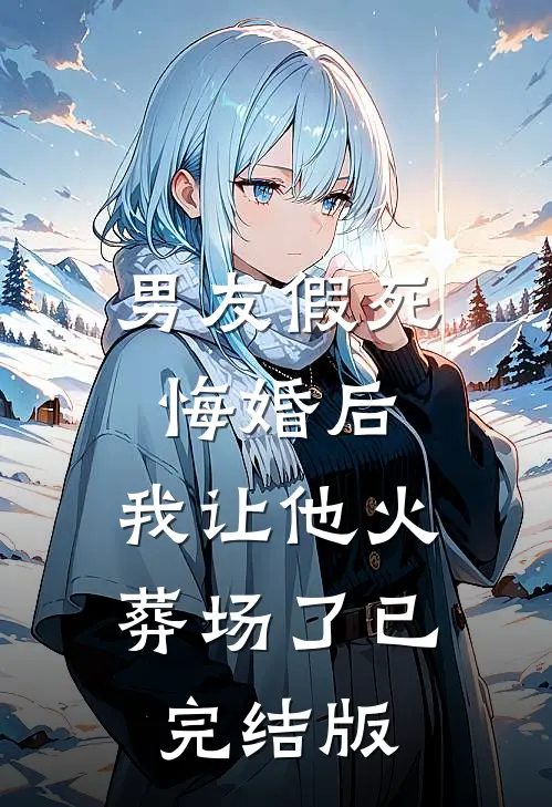 男友假死悔婚后，我让他火葬场了已完结版