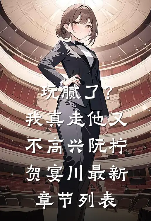 玩腻了？我真走他又不高兴阮柠贺宴川最新章节列表