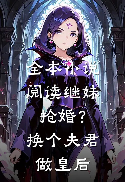 全本小说阅读继妹抢婚？换个夫君做皇后