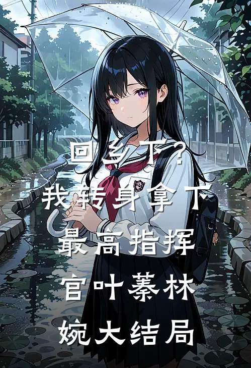 回乡下？我转身拿下最高指挥官叶蓁林婉大结局