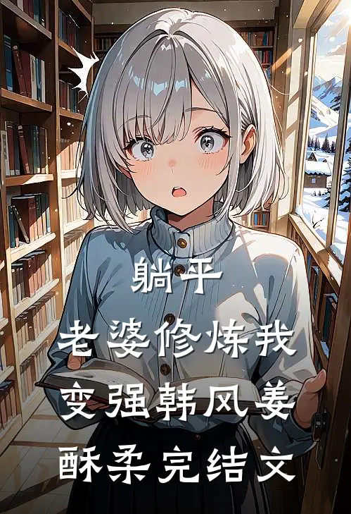 躺平：老婆修炼我变强韩风姜酥柔完结文