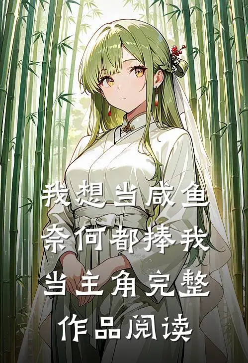 我想当咸鱼，奈何都捧我当主角完整作品阅读