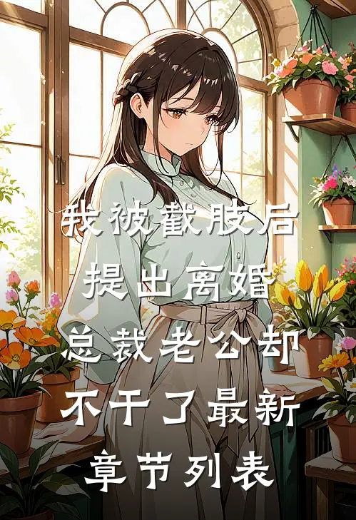 我被截肢后提出离婚，总裁老公却不干了最新章节列表
