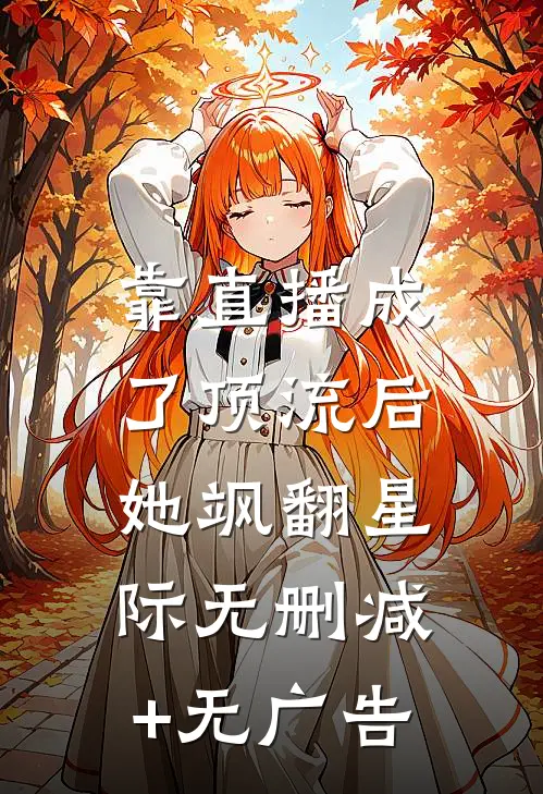 靠直播成了顶流后，她飒翻星际无删减+无广告