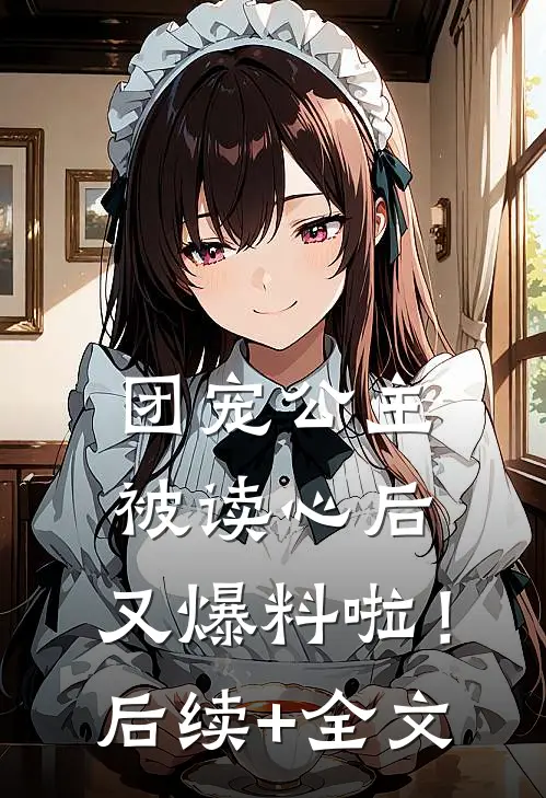 团宠公主被读心后，又爆料啦！后续+全文