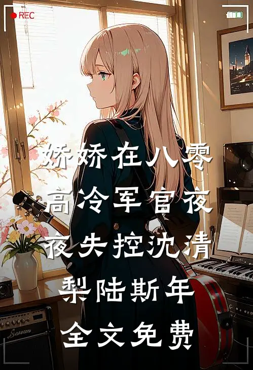 娇娇在八零，高冷军官夜夜失控沈清梨陆斯年全文免费