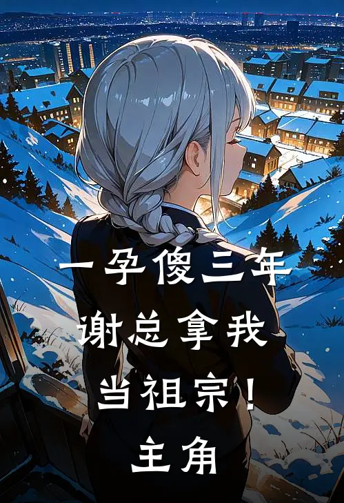 一孕傻三年，谢总拿我当祖宗！主角
