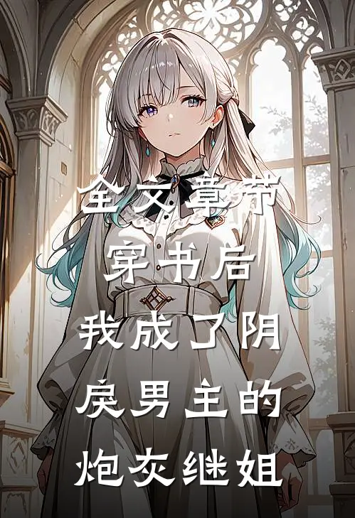 全文章节穿书后，我成了阴戾男主的炮灰继姐