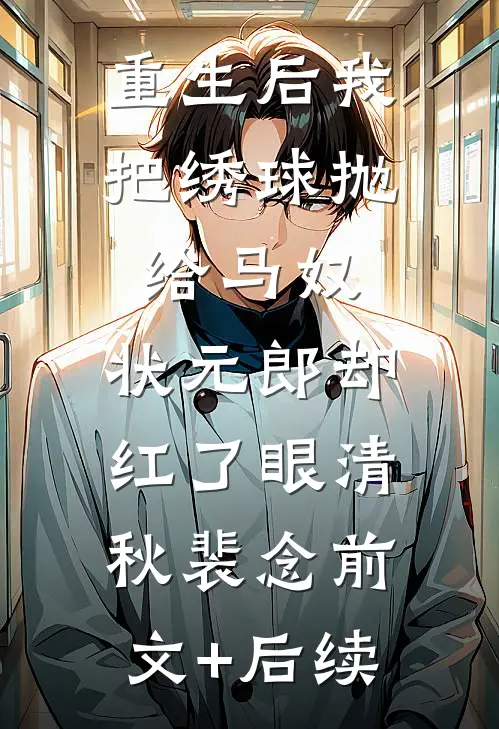 重生后我把绣球抛给马奴，状元郎却红了眼清秋裴念前文+后续