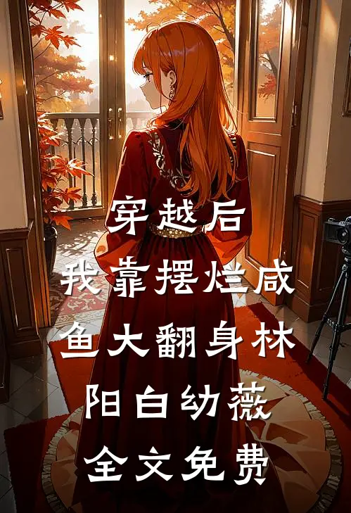 穿越后，我靠摆烂咸鱼大翻身林阳白幼薇全文免费