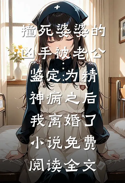 撞死婆婆的凶手被老公鉴定为精神病之后，我离婚了小说免费阅读全文