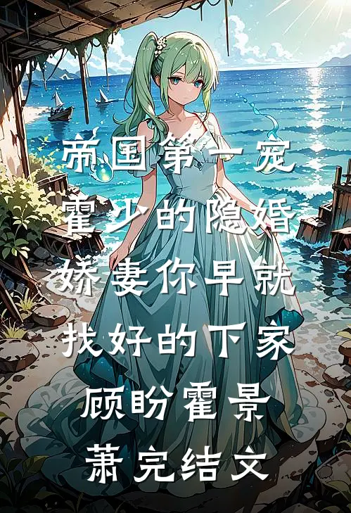 帝国第一宠：霍少的隐婚娇妻-你早就找好的下家顾盼霍景萧完结文