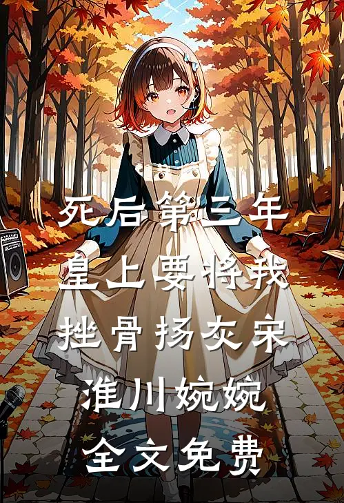 死后第三年，皇上要将我挫骨扬灰宋淮川婉婉全文免费