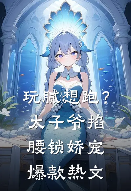 玩腻想跑？太子爷掐腰锁娇宠爆款热文
