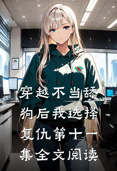 穿越不当舔狗后我选择复仇第十一集全文阅读